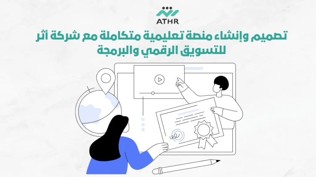 تصميم وإنشاء منصة تعليمية متكاملة مع شركة أثر للتسويق الرقمي والبرمجة
