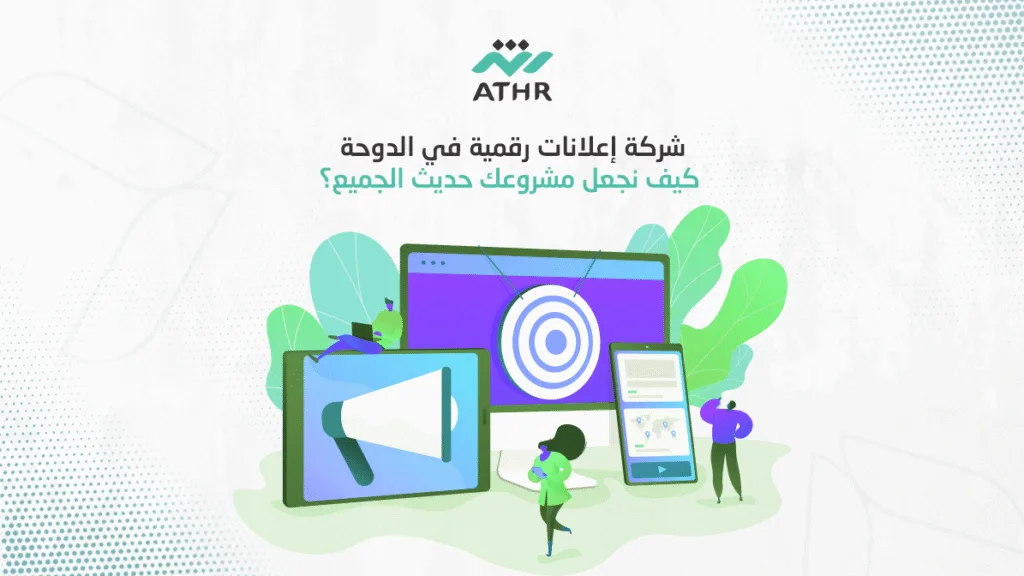 شركة إعلانات رقمية في الدوحة – كيف نجعل مشروعك حديث الجميع؟