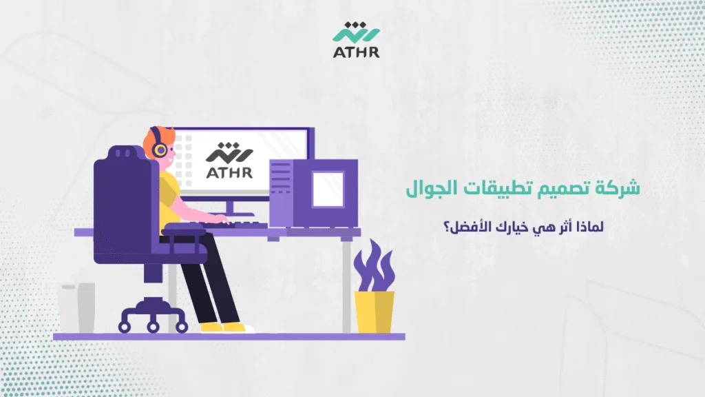 شركة تصميم تطبيقات الجوال – لماذا أثر هي خيارك الأفضل؟