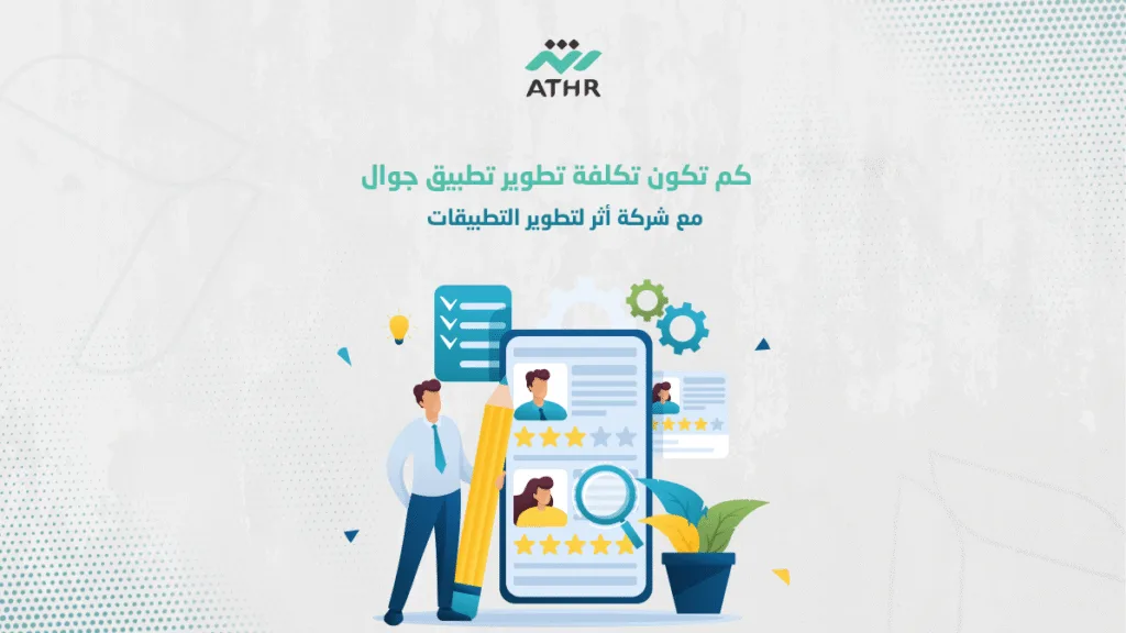 كم تكون تكلفة تطوير تطبيق جوال مع شركة أثر لتطوير التطبيقات