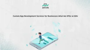 Custom App Development Services for Businesses – What We Offer at Athr - Smartphone App Development to Target Audiences Precisely Custom App Development Services for Businesses – What We Offer at Athr