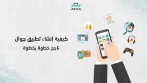 كيفية إنشاء تطبيق جوال ناجح خطوة بخطوة - دليل شامل لإنشاء تطبيقات الجوال: من الفكرة إلى النشر مع أثر كيفية إنشاء تطبيقات الجوال الناجحة خطوة بخطوة