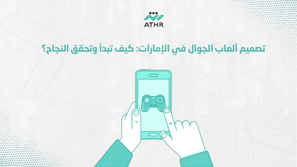 تصميم ألعاب الجوال في الإمارات: كيف تبدأ وتحقق النجاح؟