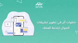 5 - دراسة حالة: تطوير تطبيقات الجوال لخدمة العملاء في السعودية خطوات أثر في تطوير تطبيقات الجوال لخدمة العملاء
