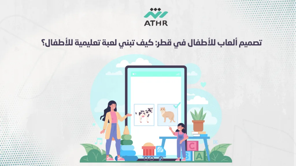 تصميم ألعاب للأطفال في قطر: كيف تبني لعبة تعليمية للأطفال؟