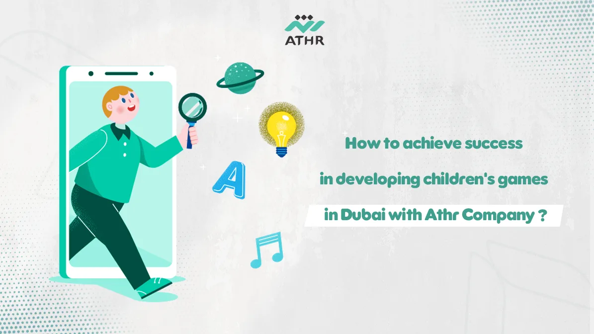 How to achieve success in developing childrens games in Dubai with Athr Company - How to Achieve Success in Developing Kids’ Games in Dubai ? Developing Kids’ Games in Dubai