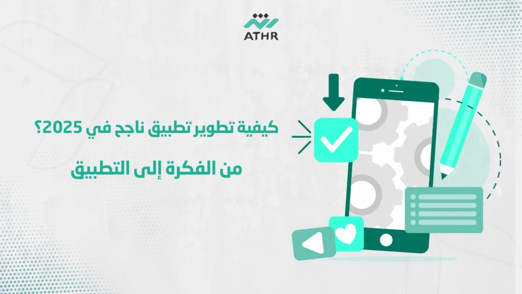 كيفية تطوير تطبيق ناجح في 2025؟ من الفكرة إلى