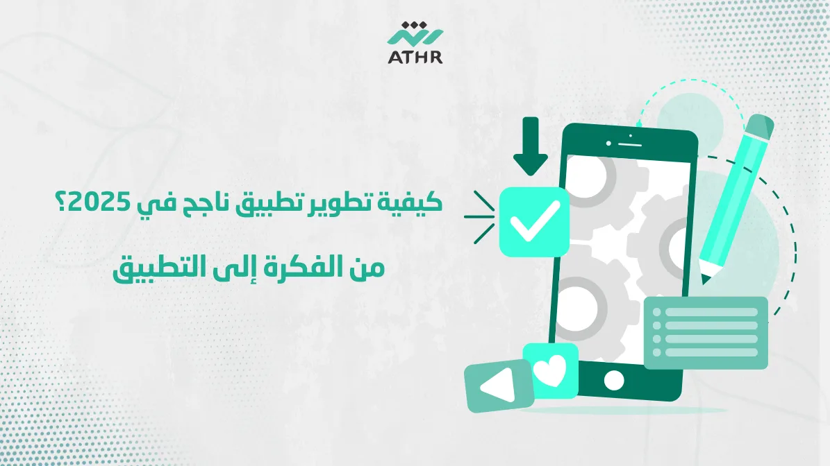 كيفية تطوير تطبيق ناجح في 2025؟ من الفكرة إلى