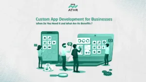 Custom App Development for When Do You Need It and What Are Its - Athr: Pioneers in Application Programming for Tech Solutions Custom App Development for Businesses: When Do You Need It and What Are Its Benefits?