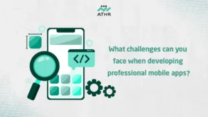 What challenges can you face when developing professional mobile - Creating High-Quality Mobile Applications: Why Choose Athr? What challenges can you face when developing professional mobile