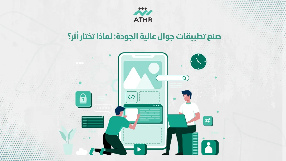 صنع تطبيقات جوال عالية الجودة لماذا تختار أثر؟ - صنع تطبيقات جوال عالية الجودة: لماذا تختار أثر؟ صنع تطبيقات جوال عالية الجودة لماذا تختار أثر؟