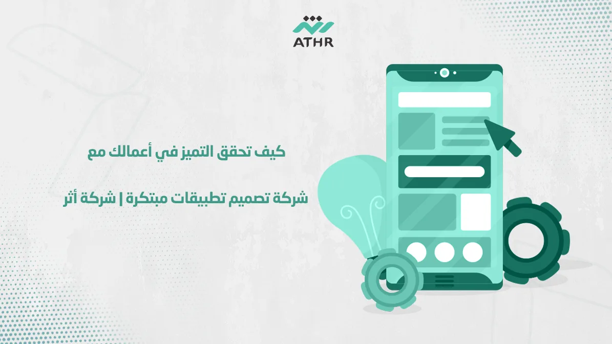 كيف تحقق التميز في أعمالك مع شركة تصميم تطبيقات مبتكرة شركة أثر - كيف تحقق التميز في أعمالك مع شركة تطوير تطبيقات مبتكرة | أثر شركة تطوير تطبيقات