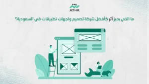 ما الذي يميز أثر كأفضل شركة تصميم واجهات تطبيقات في السعودية؟ - تصميم واجهات مستخدم مذهلة لتطبيقاتك بلمسة أثر ما الذي يميز أثر كأفضل شركة تصميم واجهات تطبيقات في السعودية؟