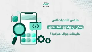 ما هي التحديات التي يمكن أن تواجهها أثناء تطوير تطبيقات جوال احترافية؟ - صنع تطبيقات جوال عالية الجودة: لماذا تختار أثر؟ ما هي التحديات التي يمكن أن تواجهها أثناء تطوير تطبيقات جوال احترافية؟