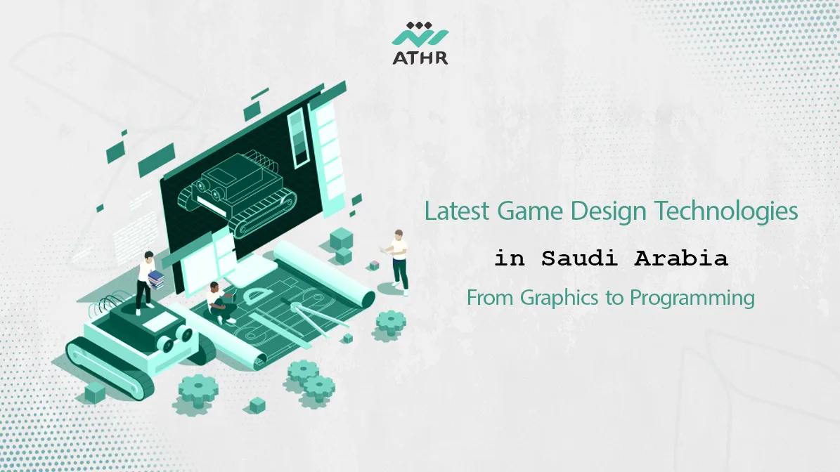 Latest Game Design Technologies in Saudi Arabia From Graphics to Programming
