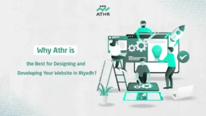 Why Athr is the Best for Designing and Developing Your Website in Riyadh?