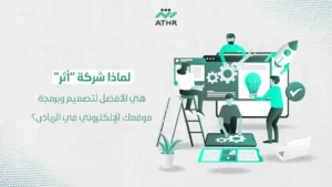 لماذا شركة أثر هي الأفضل لتصميم وبرمجة موقعك الإلكتروني في الرياض؟