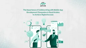 The Importance of Collaborating with Mobile App Development Companies in Saudi Arabia to Achieve Digital Success