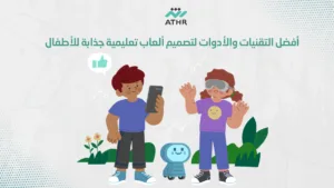 أفضل التقنيات والأدوات لتصميم ألعاب تعليمية جذابة للأطفال - كيفية تصميم ألعاب تجذب الأطفال وتعزز التعليم مع شركة أثر؟ أفضل التقنيات والأدوات لتصميم ألعاب تعليمية جذابة للأطفال