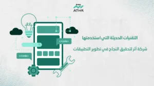 التقنيات الحديثة التي استخدمتها شركة أثر لتحقيق النجاح في تطوير التطبيقات