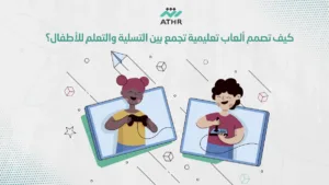 كيف تصمم ألعاب تعليمية تجمع بين التسلية والتعلم للأطفال؟ - كيفية تصميم ألعاب تجذب الأطفال وتعزز التعليم مع شركة أثر؟ كيف تصمم ألعاب تعليمية تجمع بين التسلية والتعلم للأطفال؟