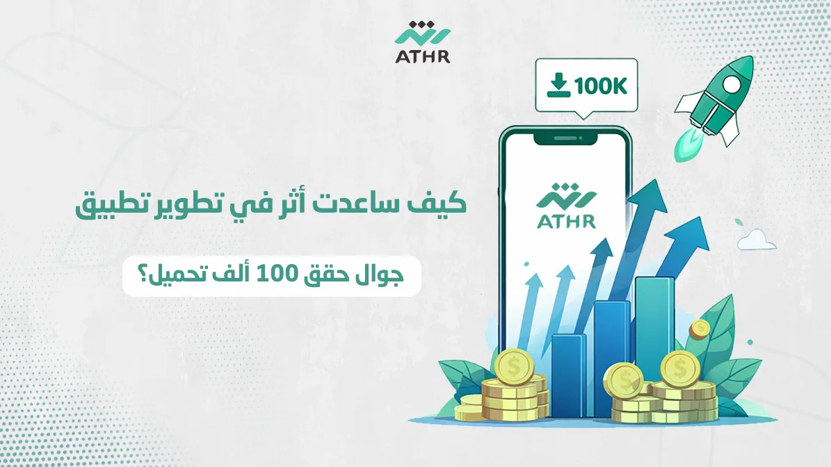 كيف ساعدت أثر في تطوير تطبيق هاتف حقق 100 ألف تحميل؟