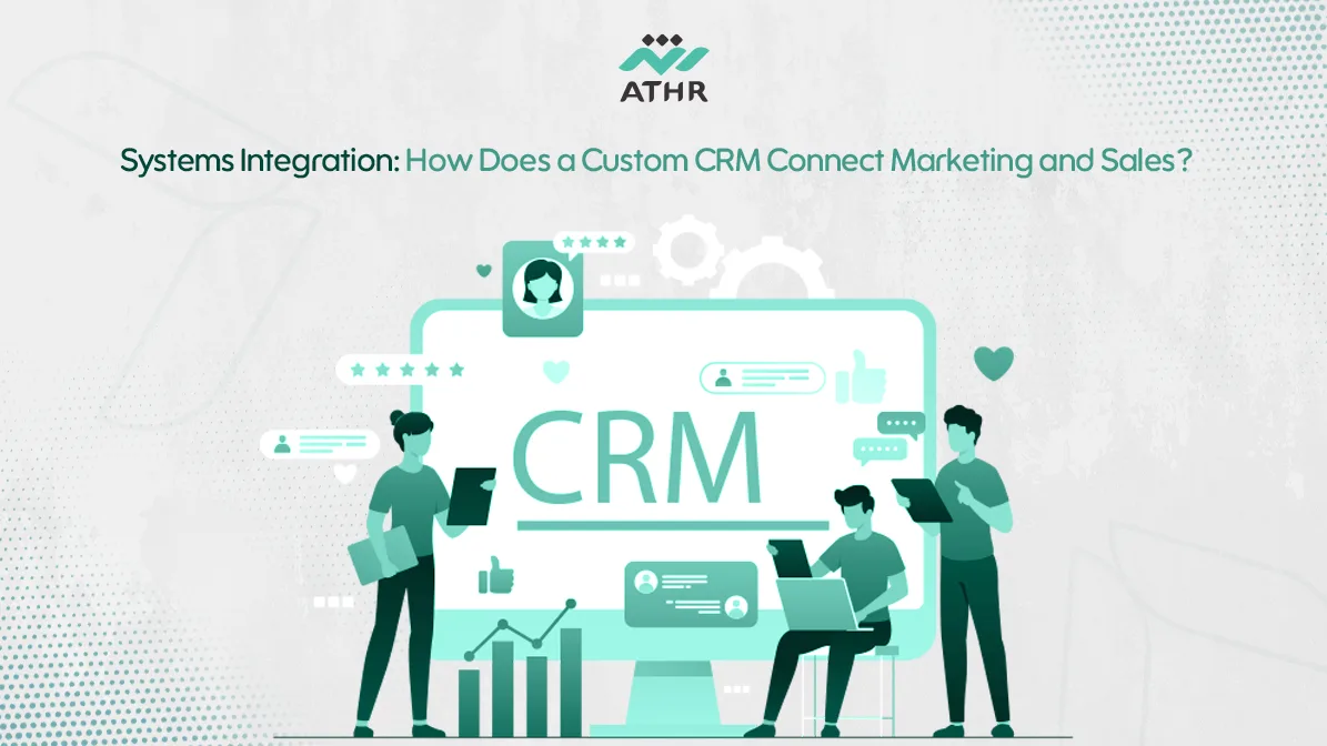 Systems Integration: How Does a Custom CRM Connect Marketing and Sales?