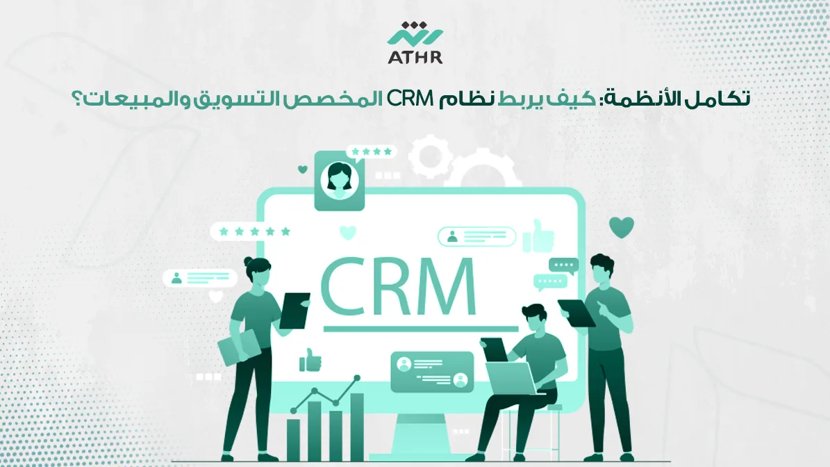 تكامل الأنظمة: كيف يربط نظام CRM المخصص التسويق والمبيعات؟