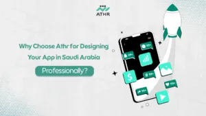 Why Choose Athr for Designing Your App in Saudi Arabia Professionally?