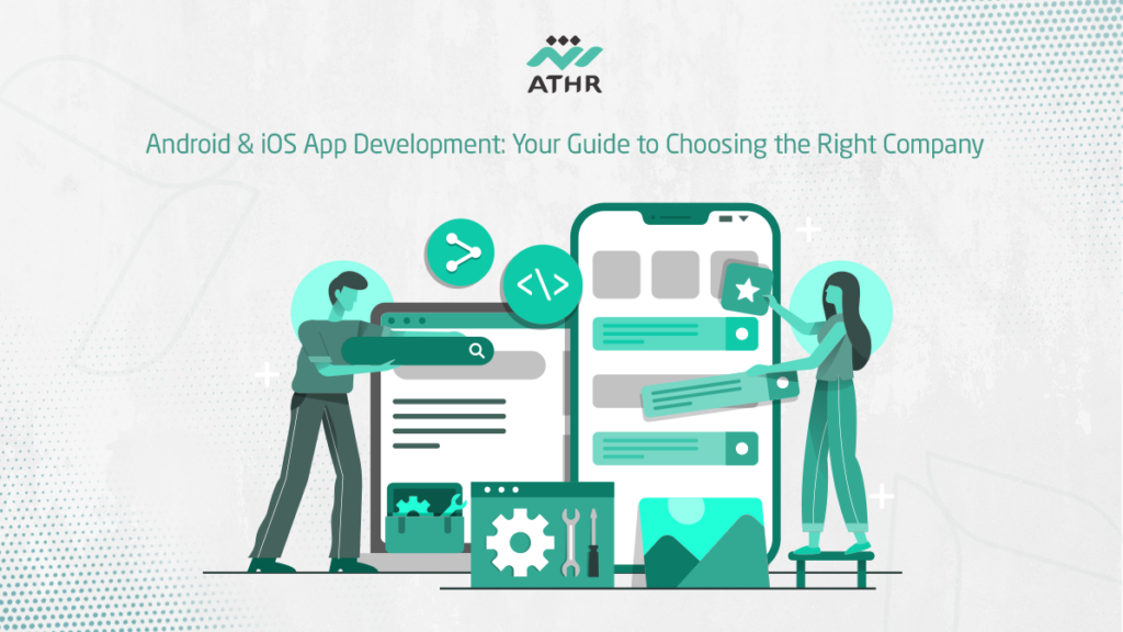Android & iOS App Development: Your Guide to Choosing the Right Company