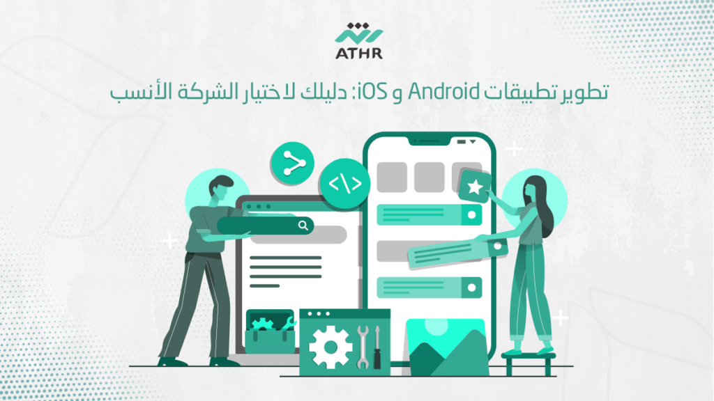 تطوير تطبيقات Android و iOS: دليلك لاختيار الشركة الأنسب.