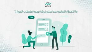 ما الأخطاء الشائعة عند اختيار شركة برمجة تطبيقات الجوال؟