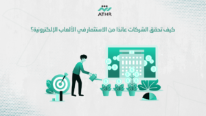 كيف تحقق الشركات عائدًا من الاستثمار في الألعاب الإلكترونية؟